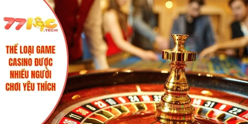 Thể loại game casino được nhiều người chơi yêu thích