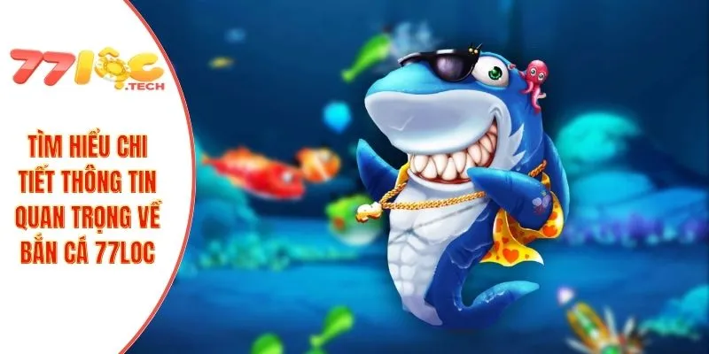 Tìm hiểu chi tiết thông tin quan trọng về bắn cá 77LOC