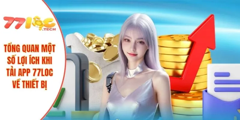 Tổng quan một số lợi ích khi tải app 77LOC về thiết bị